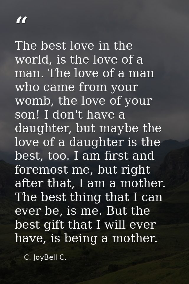 The best love in the world, is the love of a man. The love of a man who came from your womb, the love of your son! I don — C. JoyBell C.