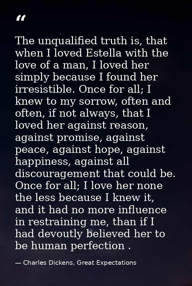 The unqualified truth is, that when I loved Estella with the love of a man, I loved her simply because I found her irres — Charles Dickens, Great Expectations