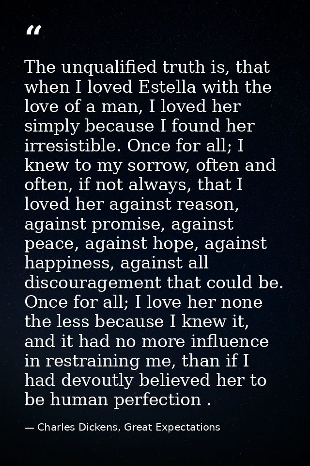 The unqualified truth is, that when I loved Estella with the love of a man, I loved her simply because I found her irres — Charles Dickens, Great Expectations