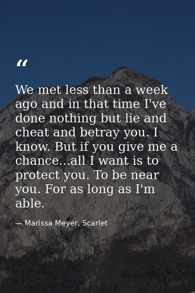 We met less than a week ago and in that time I've done nothing but lie and cheat and betray you. I know. But if you give — Marissa Meyer, Scarlet