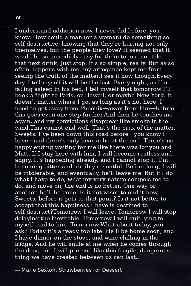 I understand addiction now. I never did before, you know. How could a man (or a woman) do something so self-destructive, — Marie Sexton, Strawberries for Dessert