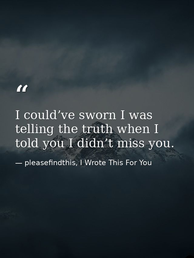 I could’ve sworn I was telling the truth when I told you I didn’t miss you. — pleasefindthis, I Wrote This For You