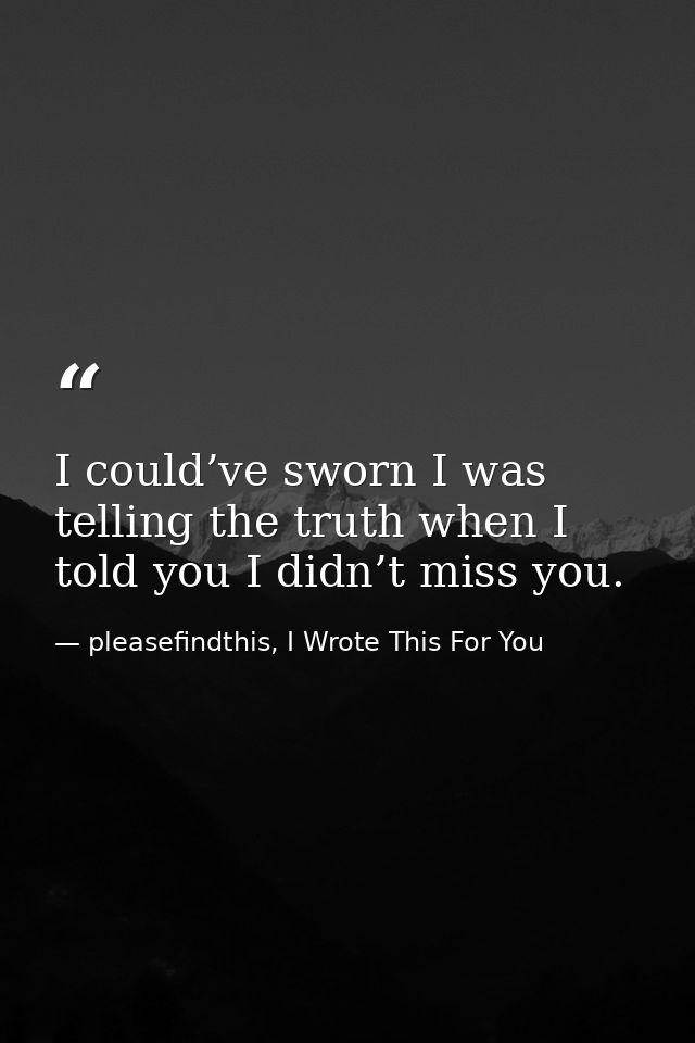 I could’ve sworn I was telling the truth when I told you I didn’t miss you. — pleasefindthis, I Wrote This For You