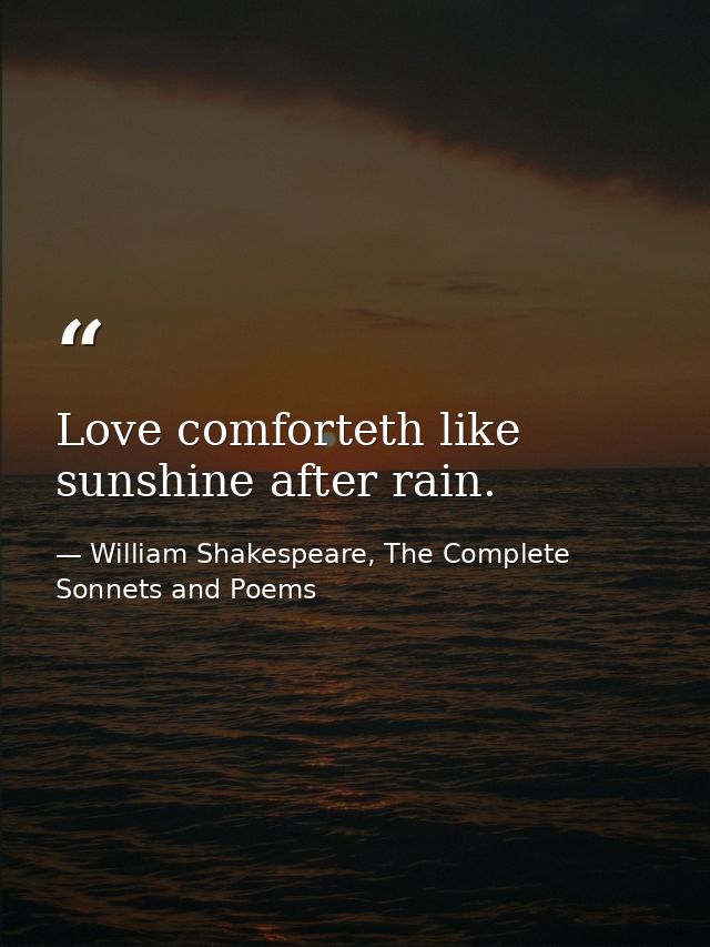 Love comforteth like sunshine after rain. — William Shakespeare, The Complete Sonnets and Poems