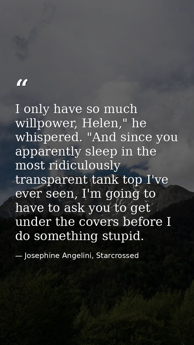 I only have so much willpower, Helen," he whispered. "And since you apparently sleep in the most ridiculously transparen — Josephine Angelini, Starcrossed