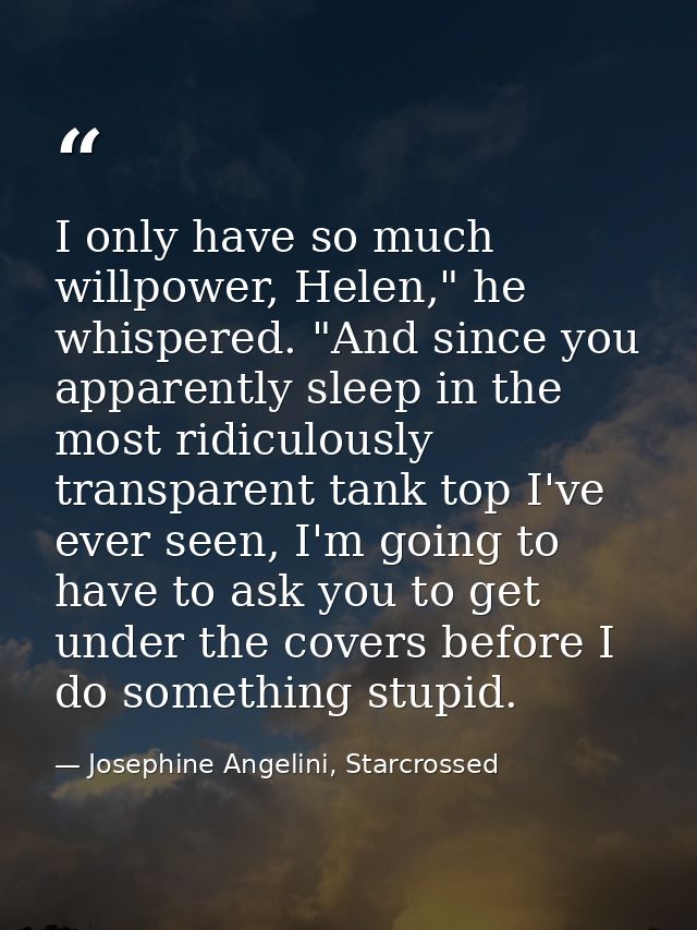 I only have so much willpower, Helen," he whispered. "And since you apparently sleep in the most ridiculously transparen — Josephine Angelini, Starcrossed