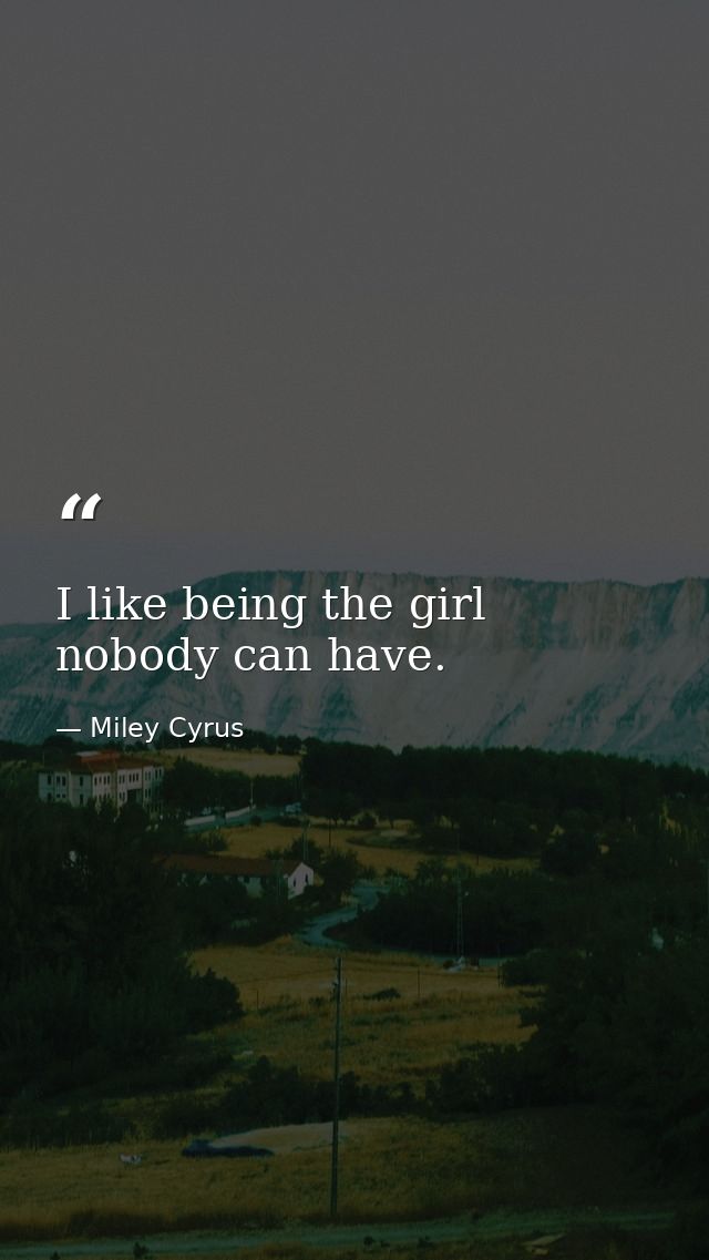 I like being the girl nobody can have. — Miley Cyrus