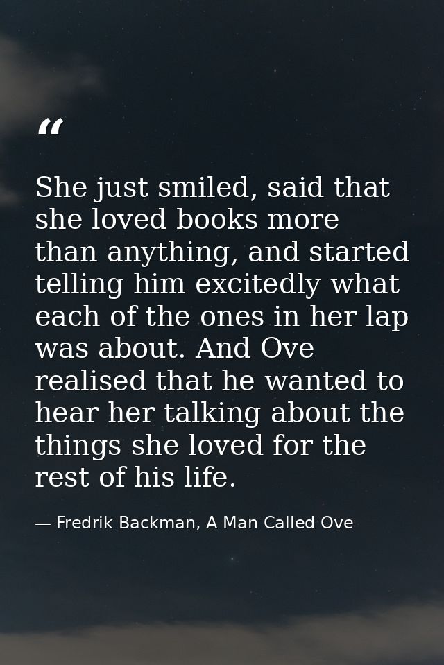 She just smiled, said that she loved books more than anything, and started telling him excitedly what each of the ones i — Fredrik Backman, A Man Called Ove