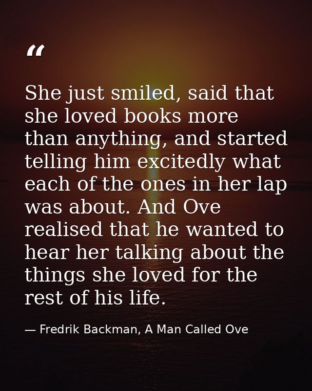 She just smiled, said that she loved books more than anything, and started telling him excitedly what each of the ones i — Fredrik Backman, A Man Called Ove
