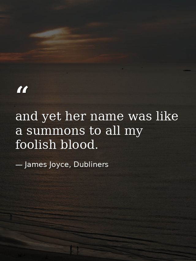 and yet her name was like a summons to all my foolish blood. — James Joyce, Dubliners