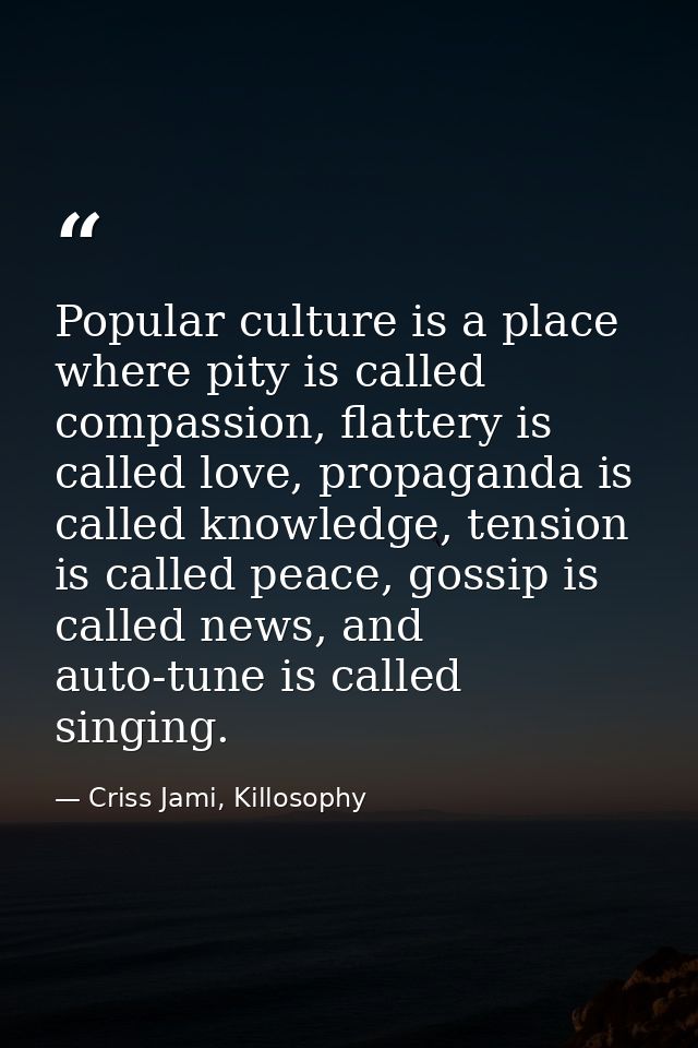 Popular culture is a place where pity is called compassion, flattery is called love, propaganda is called knowledge, ten — Criss Jami, Killosophy