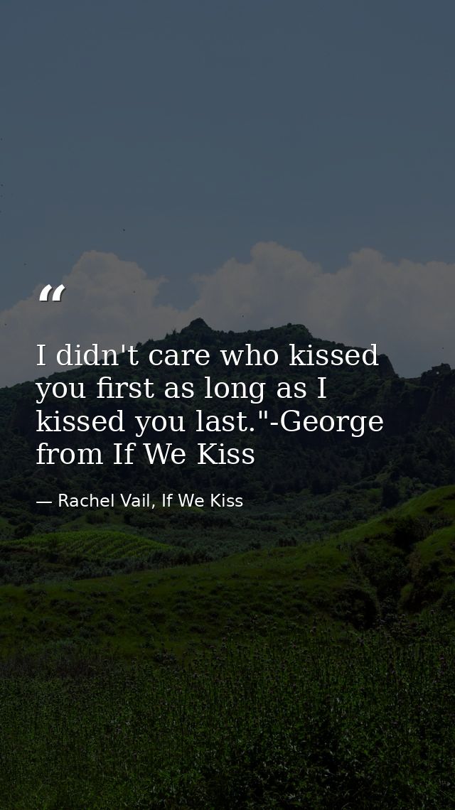 I didn't care who kissed you first as long as I kissed you last."-George from If We Kiss — Rachel Vail, If We Kiss