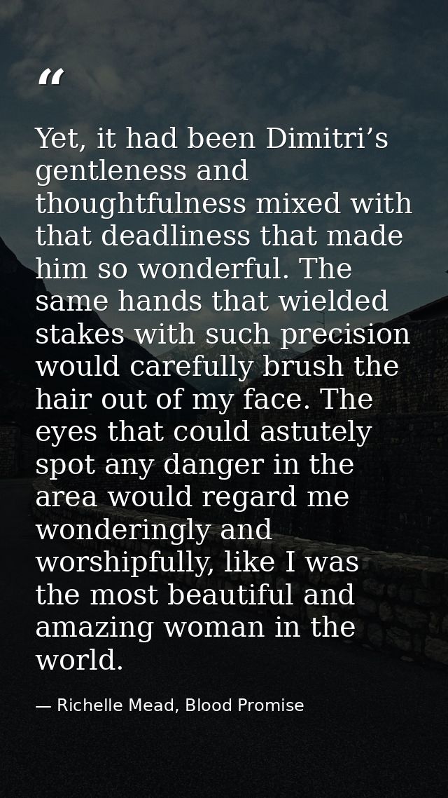 Yet, it had been Dimitri’s gentleness and thoughtfulness mixed with that deadliness that made him so wonderful. The same — Richelle Mead, Blood Promise