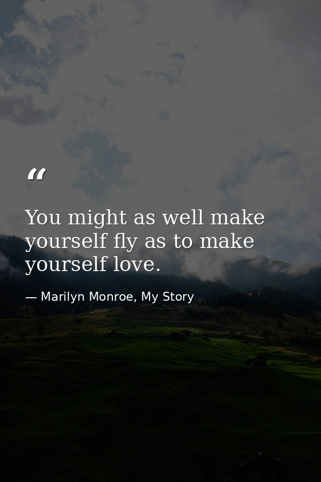You might as well make yourself fly as to make yourself love. — Marilyn Monroe, My Story