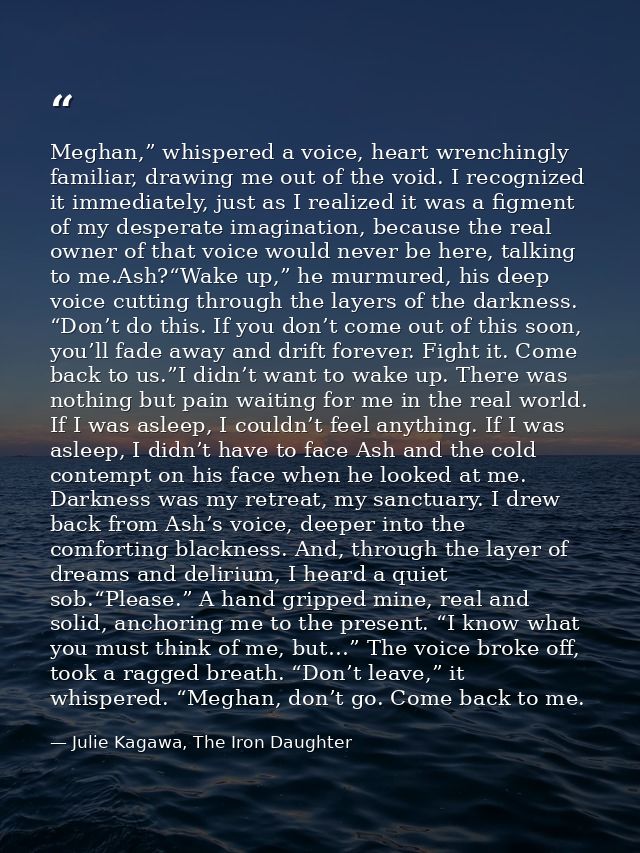Meghan,” whispered a voice, heart wrenchingly familiar, drawing me out of the void. I recognized it immediately, just as — Julie Kagawa, The Iron Daughter