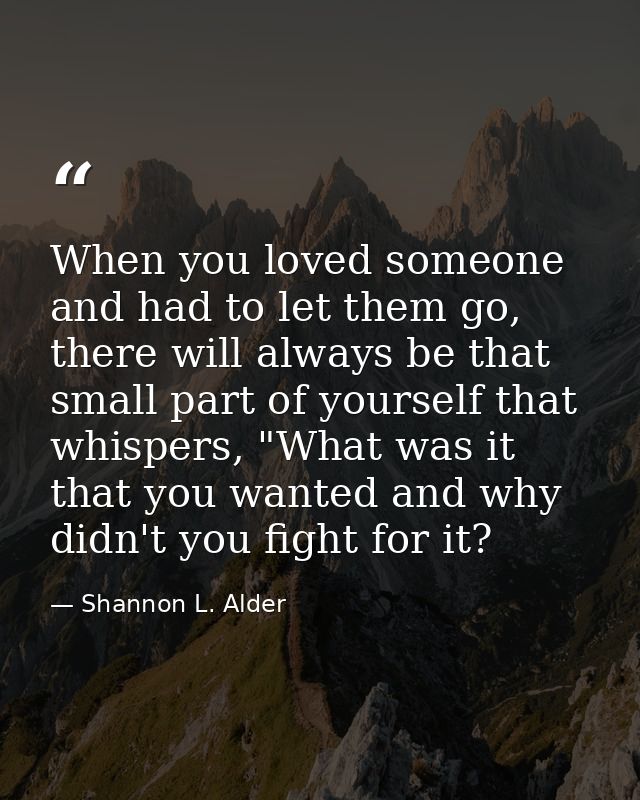 When you loved someone and had to let them go, there will always be that small part of yourself that whispers, "What was — Shannon L. Alder