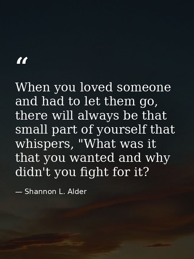 When you loved someone and had to let them go, there will always be that small part of yourself that whispers, "What was — Shannon L. Alder