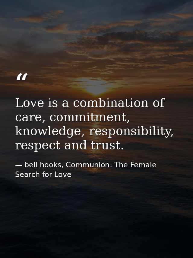 Love is a combination of care, commitment, knowledge, responsibility, respect and trust. — bell hooks, Communion: The Female Search for Love