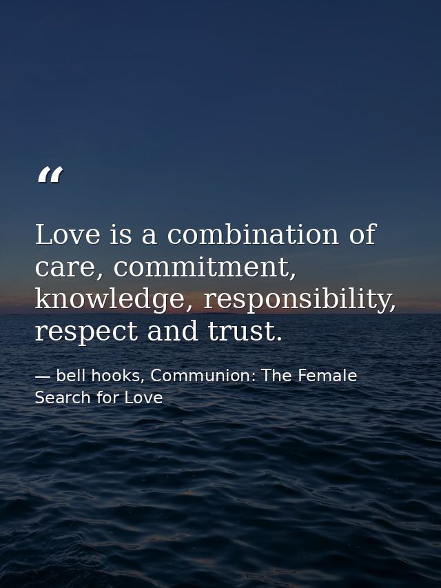 Love is a combination of care, commitment, knowledge, responsibility, respect and trust. — bell hooks, Communion: The Female Search for Love