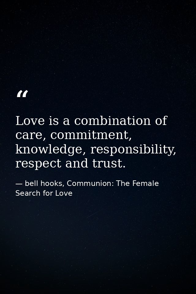 Love is a combination of care, commitment, knowledge, responsibility, respect and trust. — bell hooks, Communion: The Female Search for Love