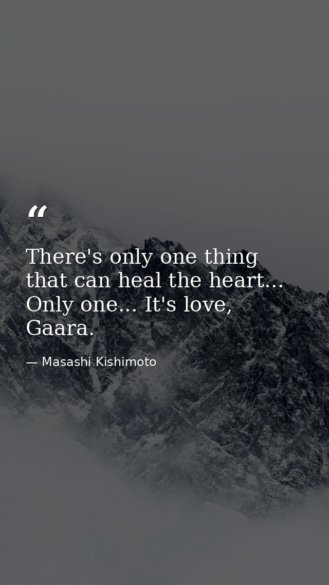 There's only one thing that can heal the heart... Only one... It's love, Gaara. — Masashi Kishimoto