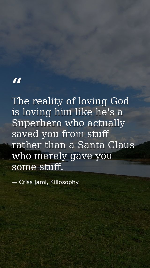 The reality of loving God is loving him like he's a Superhero who actually saved you from stuff rather than a Santa Clau — Criss Jami, Killosophy