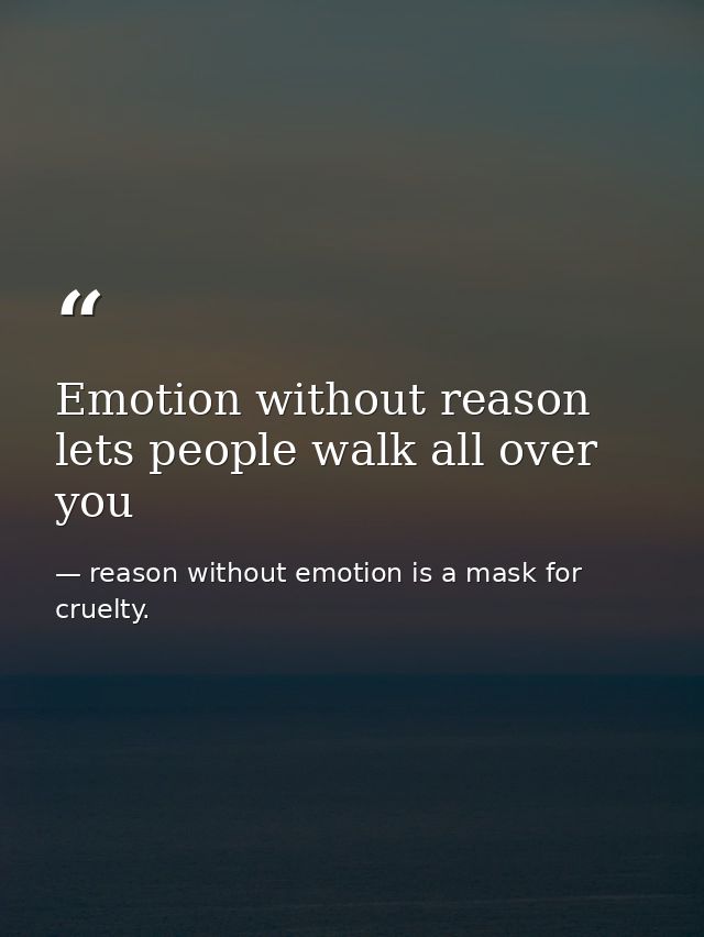 Emotion without reason lets people walk all over you — reason without emotion is a mask for cruelty.
