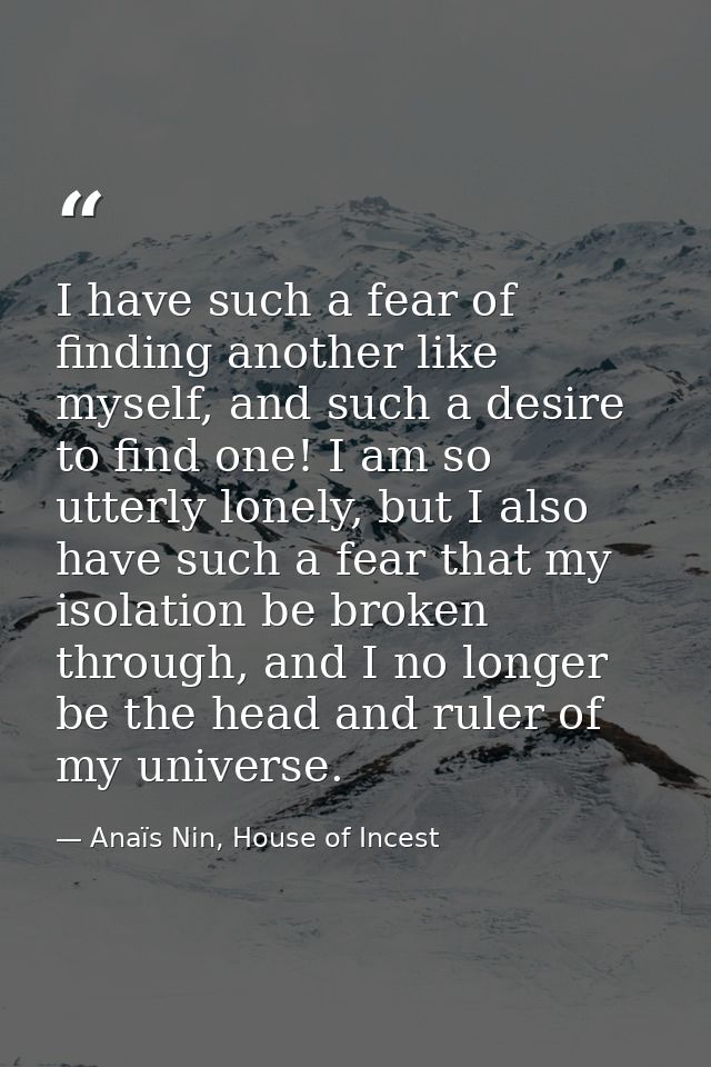 I have such a fear of finding another like myself, and such a desire to find one! I am so utterly lonely, but I also hav — Anaïs Nin, House of Incest