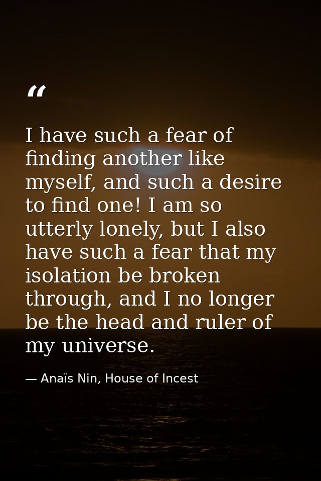 I have such a fear of finding another like myself, and such a desire to find one! I am so utterly lonely, but I also hav — Anaïs Nin, House of Incest