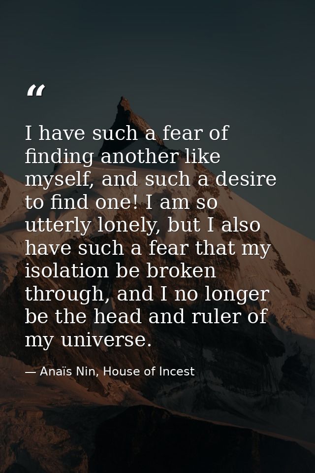 I have such a fear of finding another like myself, and such a desire to find one! I am so utterly lonely, but I also hav — Anaïs Nin, House of Incest
