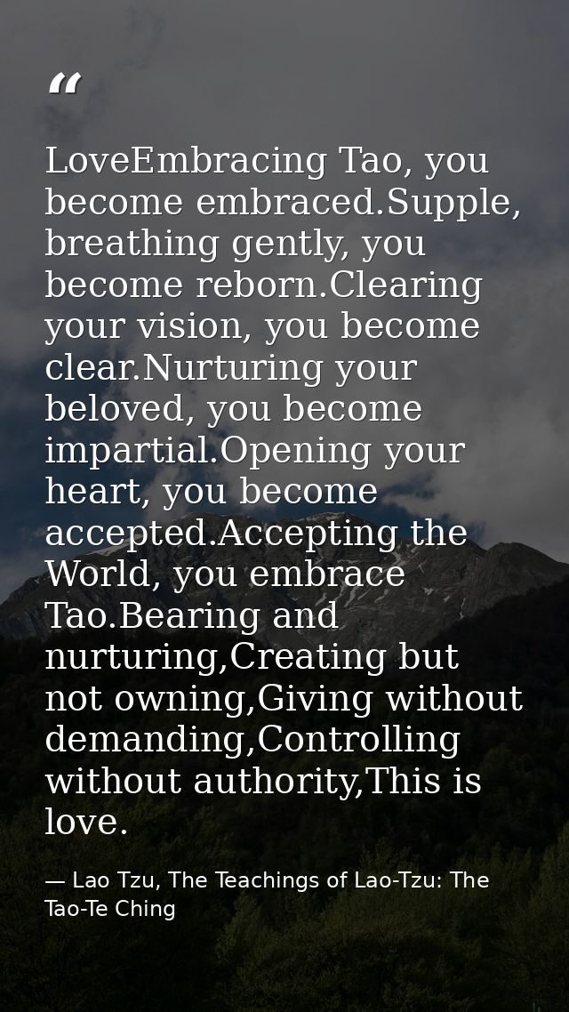 LoveEmbracing Tao, you become embraced.Supple, breathing gently, you become reborn.Clearing your vision, you become clea — Lao Tzu, The Teachings of Lao-Tzu: The Tao-Te Ching
