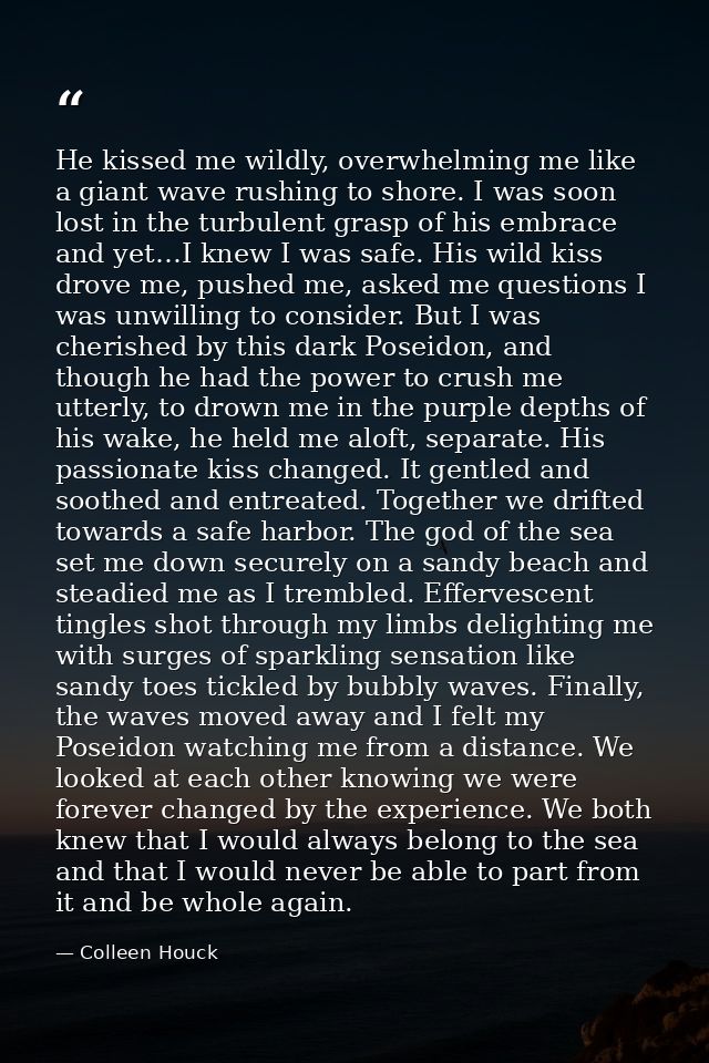 He kissed me wildly, overwhelming me like a giant wave rushing to shore. I was soon lost in the turbulent grasp of his e — Colleen Houck