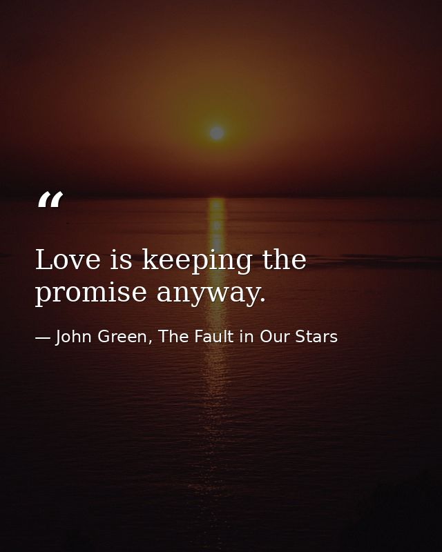 Love is keeping the promise anyway. — John Green, The Fault in Our Stars