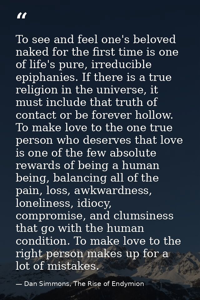 To see and feel one's beloved naked for the first time is one of life's pure, irreducible epiphanies. If there is a true — Dan Simmons, The Rise of Endymion