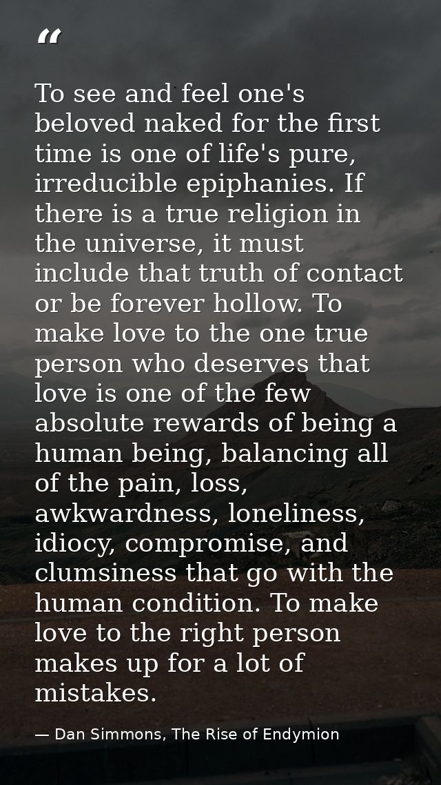 To see and feel one's beloved naked for the first time is one of life's pure, irreducible epiphanies. If there is a true — Dan Simmons, The Rise of Endymion