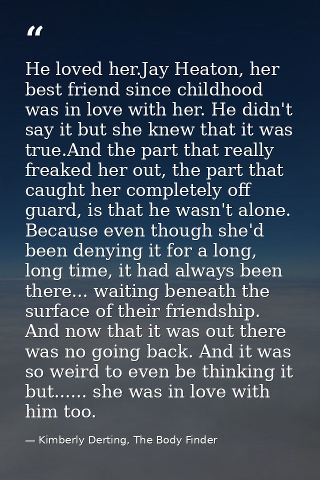 He loved her.Jay Heaton, her best friend since childhood was in love with her. He didn't say it but she knew that it was — Kimberly Derting, The Body Finder