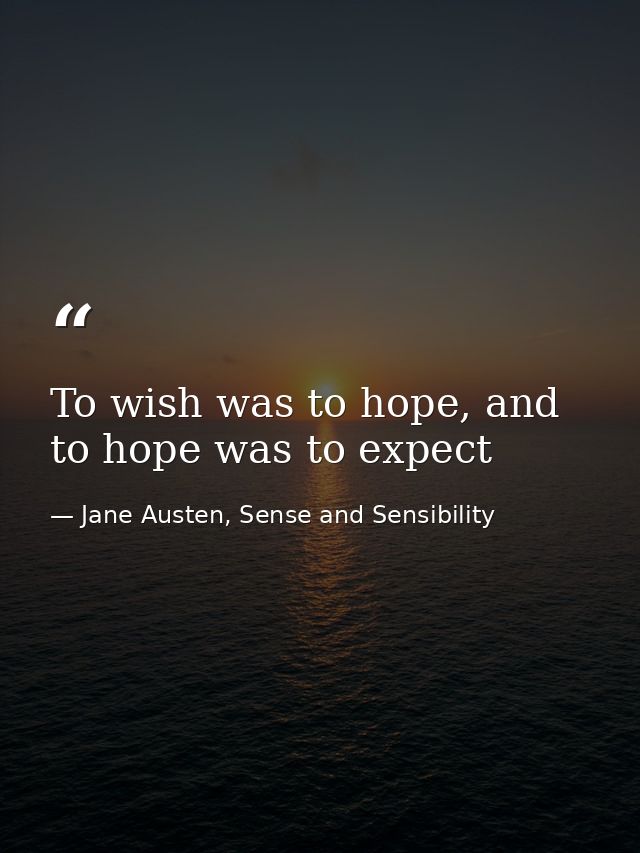 To wish was to hope, and to hope was to expect — Jane Austen, Sense and Sensibility