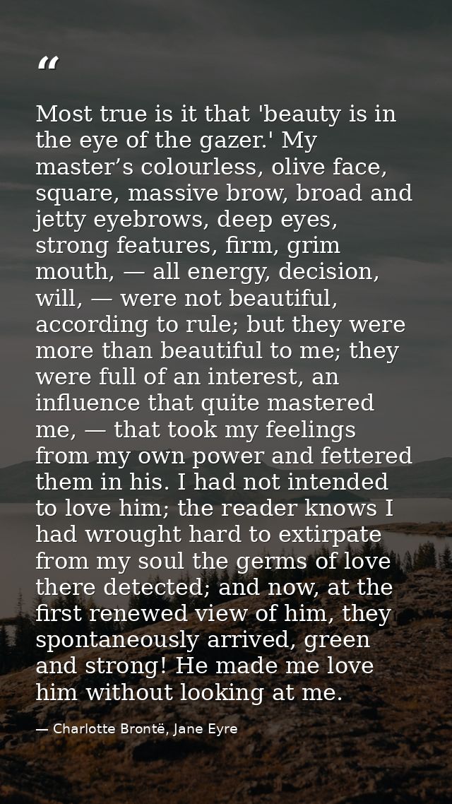 Most true is it that 'beauty is in the eye of the gazer.' My master’s colourless, olive face, square, massive brow, broa — Charlotte Brontë, Jane Eyre