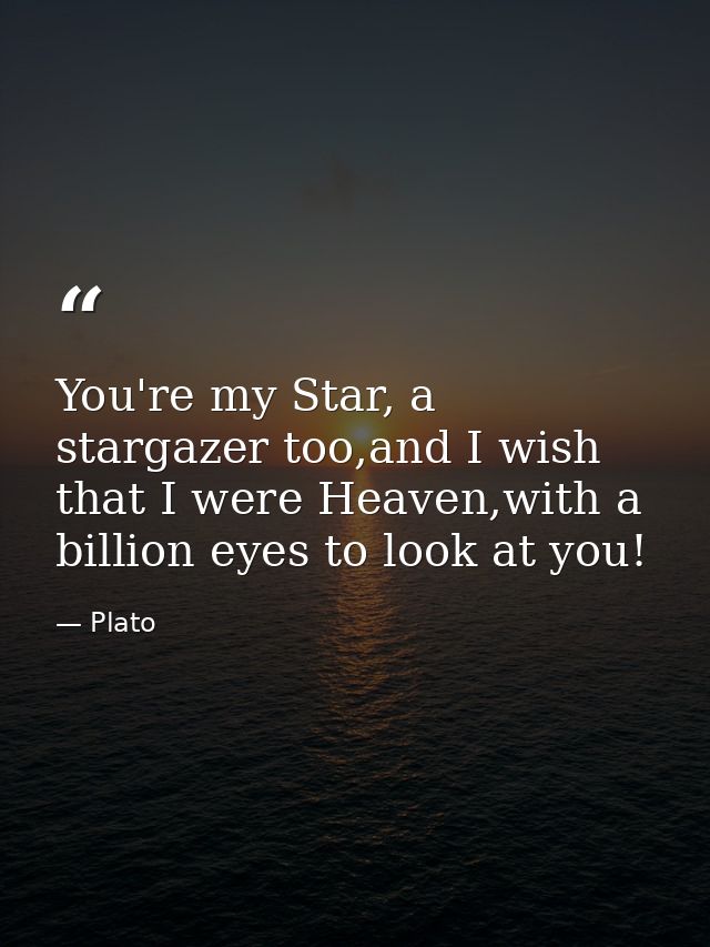 You're my Star, a stargazer too,and I wish that I were Heaven,with a billion eyes to look at you! — Plato