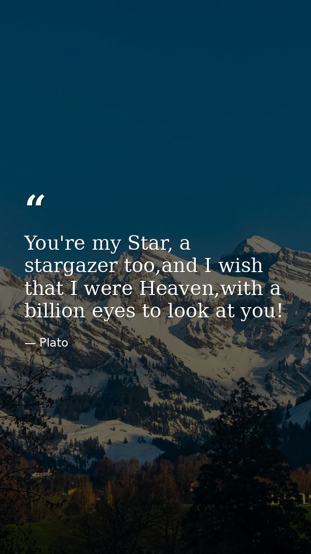 You're my Star, a stargazer too,and I wish that I were Heaven,with a billion eyes to look at you! — Plato