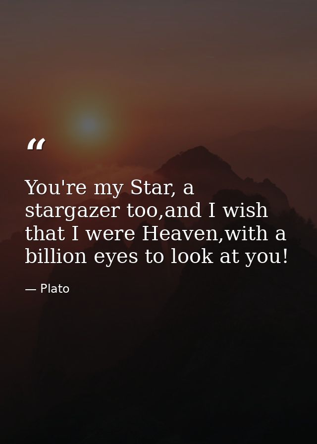 You're my Star, a stargazer too,and I wish that I were Heaven,with a billion eyes to look at you! — Plato