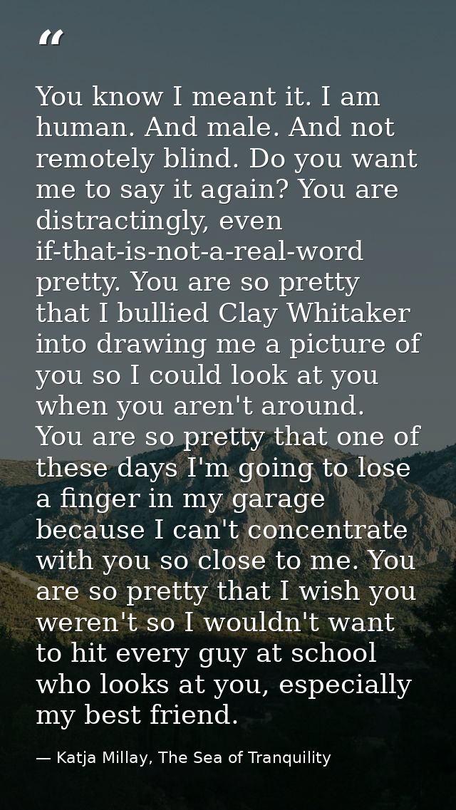 You know I meant it. I am human. And male. And not remotely blind. Do you want me to say it again? You are distractingly — Katja Millay, The Sea of Tranquility