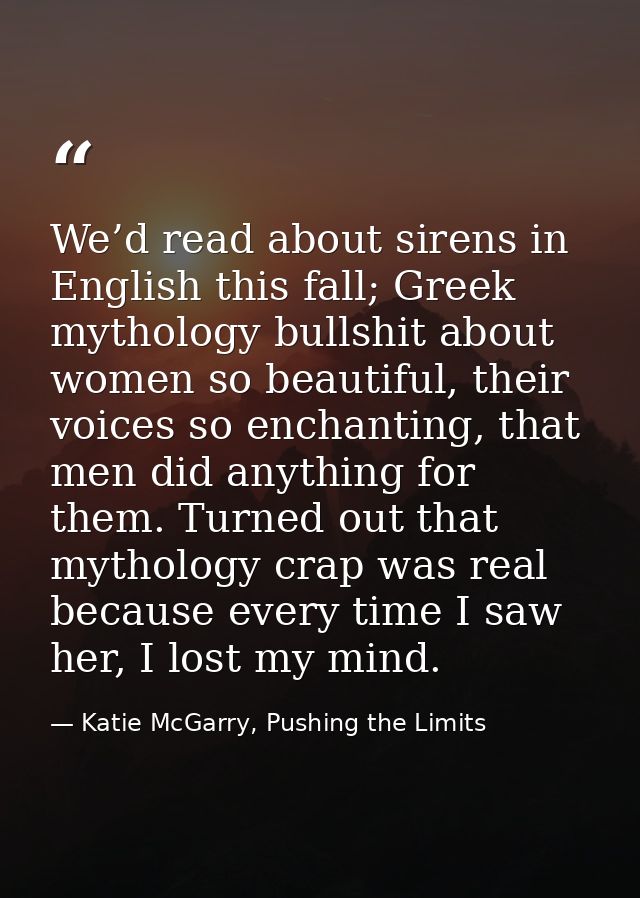 We’d read about sirens in English this fall; Greek mythology bullshit about women so beautiful, their voices so enchanti — Katie McGarry, Pushing the Limits