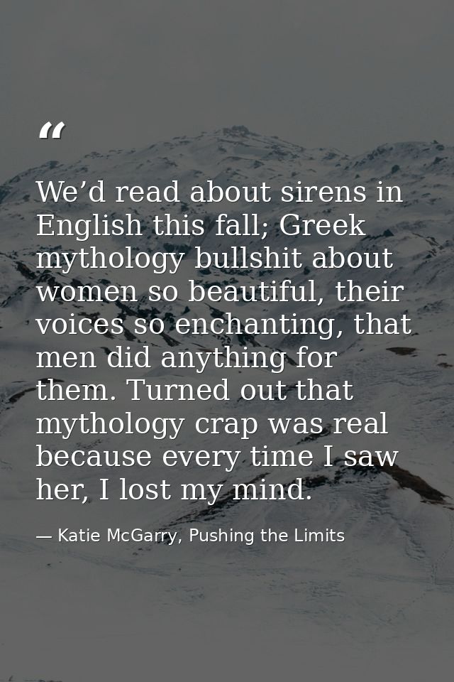 We’d read about sirens in English this fall; Greek mythology bullshit about women so beautiful, their voices so enchanti — Katie McGarry, Pushing the Limits