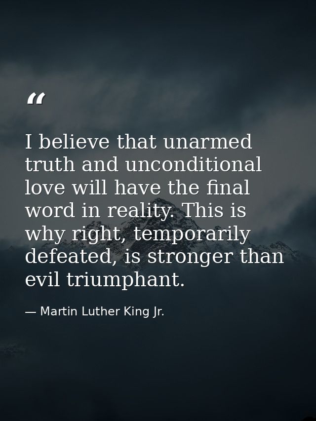 I believe that unarmed truth and unconditional love will have the final word in reality. This is why right, temporarily  — Martin Luther King Jr.