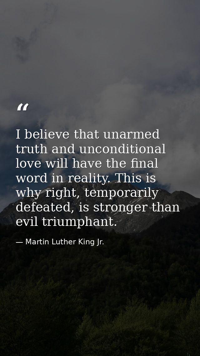 I believe that unarmed truth and unconditional love will have the final word in reality. This is why right, temporarily  — Martin Luther King Jr.