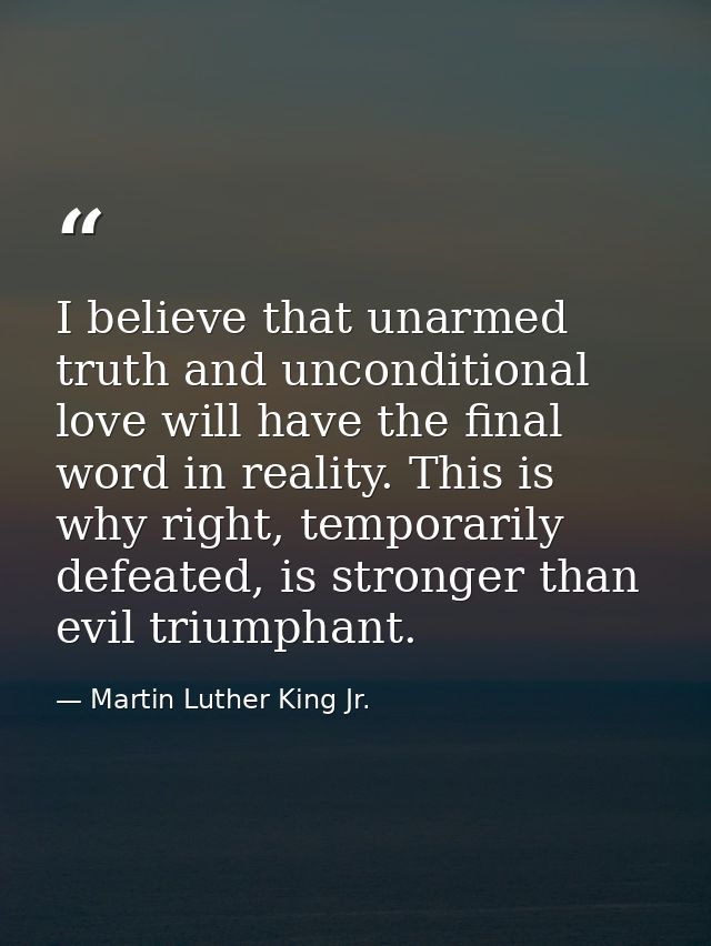 I believe that unarmed truth and unconditional love will have the final word in reality. This is why right, temporarily  — Martin Luther King Jr.