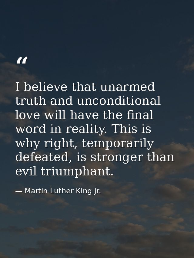 I believe that unarmed truth and unconditional love will have the final word in reality. This is why right, temporarily  — Martin Luther King Jr.