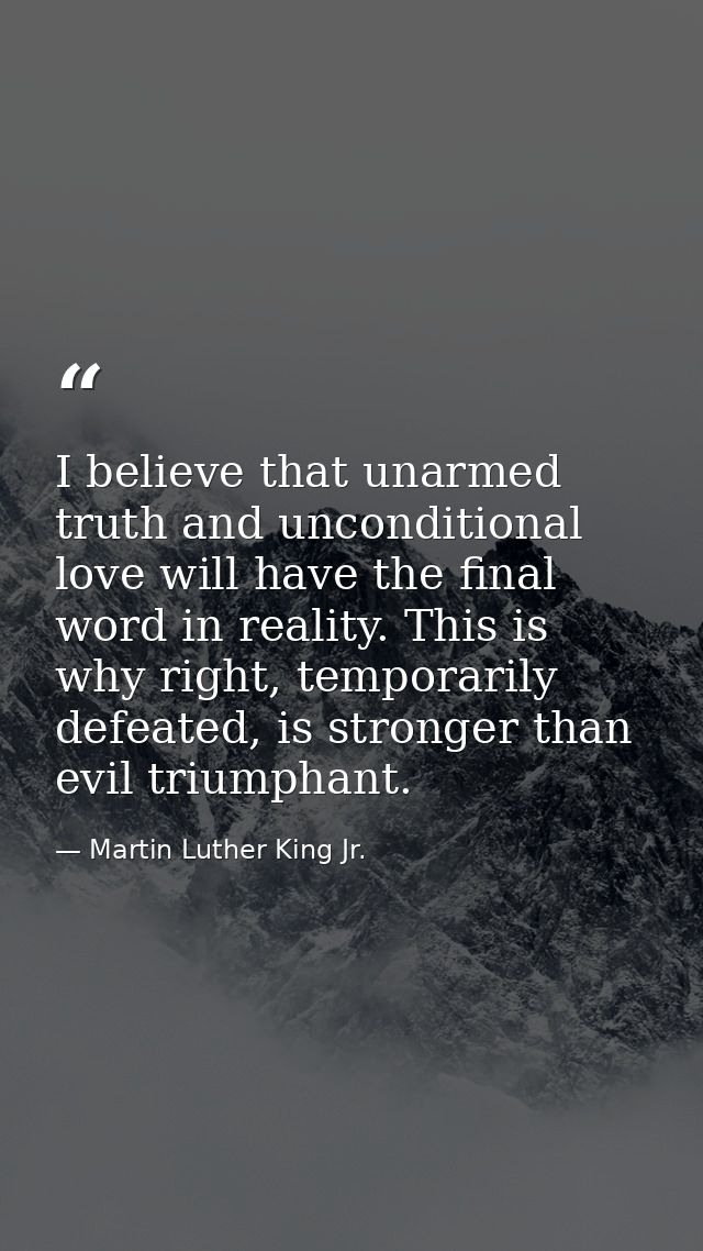 I believe that unarmed truth and unconditional love will have the final word in reality. This is why right, temporarily  — Martin Luther King Jr.