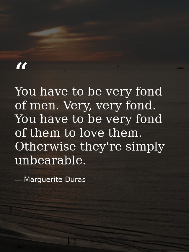 You have to be very fond of men. Very, very fond. You have to be very fond of them to love them. Otherwise they're simpl — Marguerite Duras
